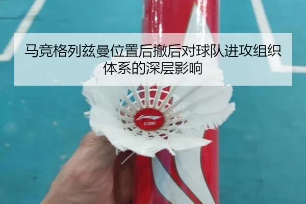马竞格列兹曼位置后撤后对球队进攻组织体系的深层影响