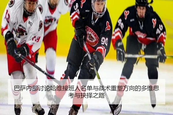 巴萨内部讨论哈维接班人名单与战术重塑方向的多维思考与抉择之路