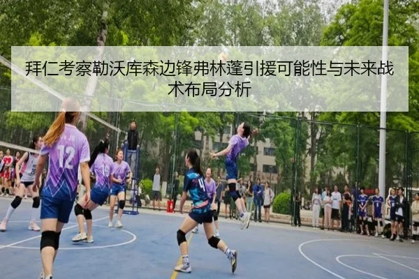 拜仁考察勒沃库森边锋弗林蓬引援可能性与未来战术布局分析