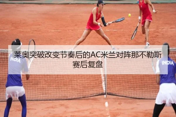 莱奥突破改变节奏后的AC米兰对阵那不勒斯赛后复盘