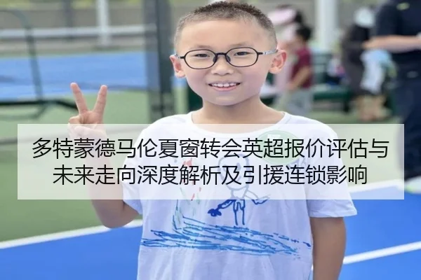 多特蒙德马伦夏窗转会英超报价评估与未来走向深度解析及引援连锁影响