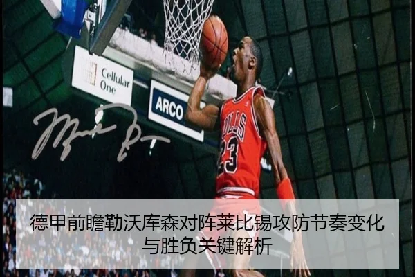 德甲前瞻勒沃库森对阵莱比锡攻防节奏变化与胜负关键解析