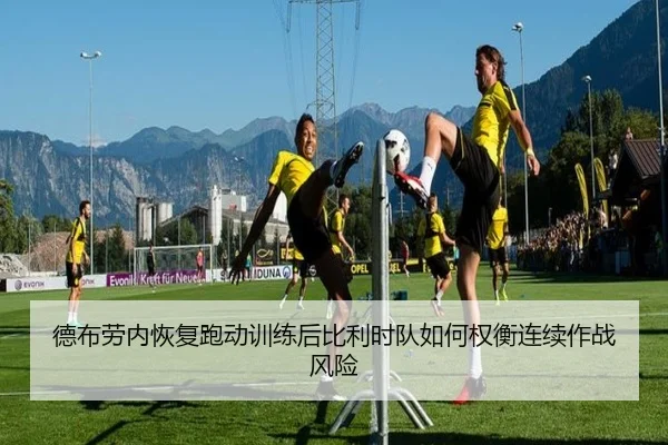 德布劳内恢复跑动训练后比利时队如何权衡连续作战风险