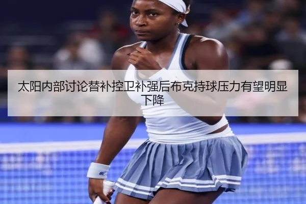 太阳内部讨论替补控卫补强后布克持球压力有望明显下降