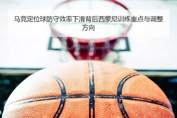 马竞定位球防守效率下滑背后西蒙尼训练重点与调整方向